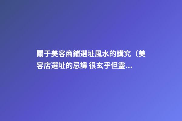 關于美容商鋪選址風水的講究（美容店選址的忌諱 很玄乎但靈驗）